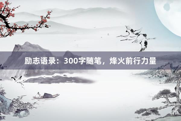 励志语录：300字随笔，烽火前行力量