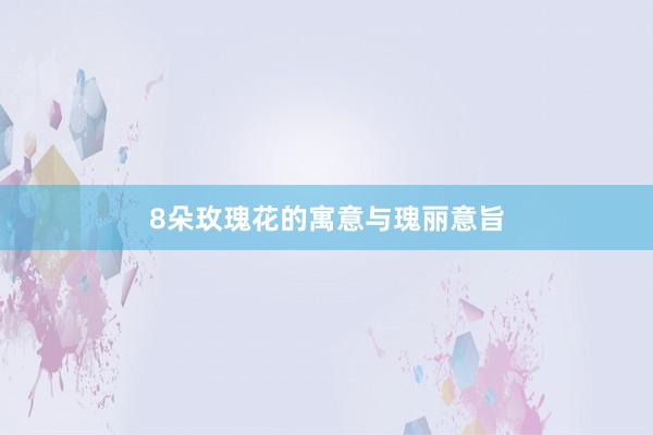8朵玫瑰花的寓意与瑰丽意旨