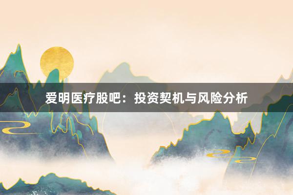 爱明医疗股吧：投资契机与风险分析